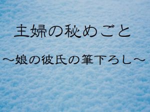 [RJ212581] 主婦の秘めごと ～娘の彼氏の筆下ろし～