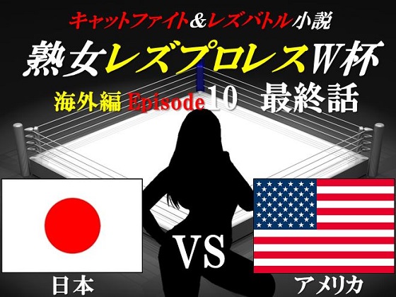 熟女レズプロレスW杯 Episode 10 最終話 日本VSアメリカ キャットファイト&レズバトル小説