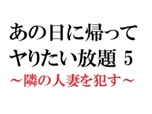 [RJ223266][官能物語] あの日に帰ってヤりたい放題 5 ～隣の人妻を犯す～