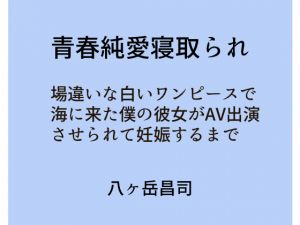 [RJ225485][八ヶ岳昌司] 青春純愛寝取られ 場違いな白いワンピースで海に来た僕の彼女がAV出演させられて妊娠するまで