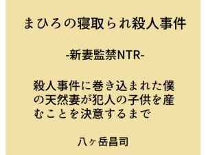 [RJ228831][八ヶ岳昌司] まひろの寝取られ殺人事件 -新妻監禁NTR- 殺人事件に巻き込まれた僕の天然妻が犯人の子供を産むことを決意するまで