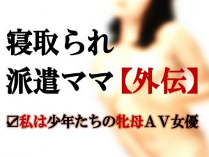 [RJ228933][ミドリ座] 寝取られ派遣ママ【外伝】～私は少年たちの牝母AV女優