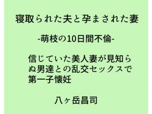 [RJ233244][八ヶ岳昌司] 寝取られた夫と孕まされた妻 -萌枝の10日間不倫- 信じていた美人妻が見知らぬ男達との乱交セックスで第一子懐妊
