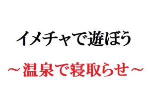 [RJ236118][官能物語] イメチャで遊ぼう ～温泉で寝取らせ～