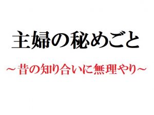 [RJ237626][官能物語] 主婦の秘めごと ～昔の知り合いに無理やり～