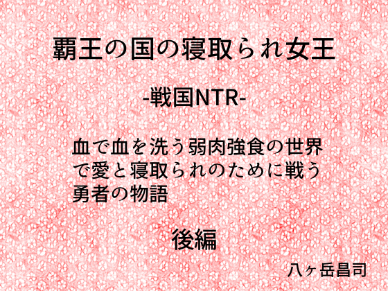 覇王の国の寝取られ女王 -戦国NTR- 血で血を洗う弱肉強食の世界で愛と寝取られのために戦う勇者の物語(後編)