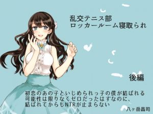 [RJ244333][八ヶ岳昌司] 乱交テニス部ロッカールーム寝取られ -初恋のあの子といじめられっ子の僕が結ばれる可能性は限りなくゼロだったはずなのに、結ばれてからもNTRが止まらない(後編)