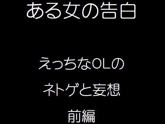 ある女の告白えっちなOLのネトゲと妄想前編