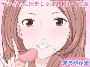 [RJ257260][まろやか堂] デカイちんぽをしゃぶり慣れてる妻