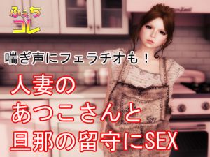 [RJ276306][ふぇちコレ] 喘ぎ声にフェラチオも!人妻のあつこさんと旦那の留守にSEX