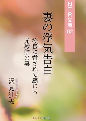 妻の浮気告白―校長に脅されて感じる元教師の妻(NTR文庫02)