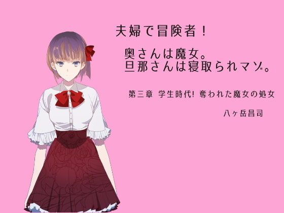 夫婦で冒険者!奥さんは魔女。旦那さんは寝取られマゾ。第三章 学生時代!奪われた魔女の処女