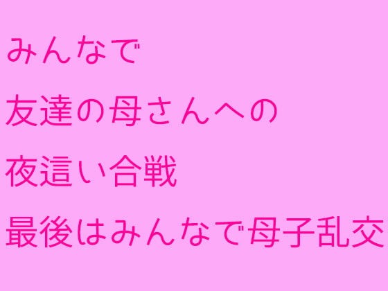 みんなで友達の母さんへの夜這い合戦 最後はみんなで母子乱交