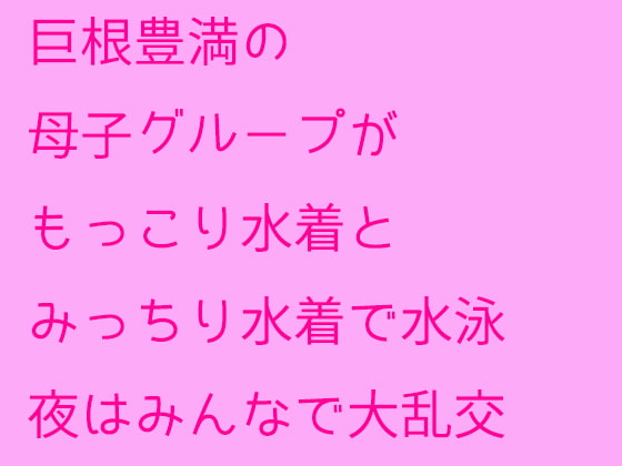 巨根豊満の母子グループがもっこり水着とみっちり水着で水泳 夜はみんなで大乱交