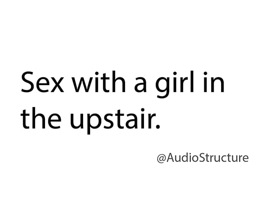 Sex with a girl in the upstair.