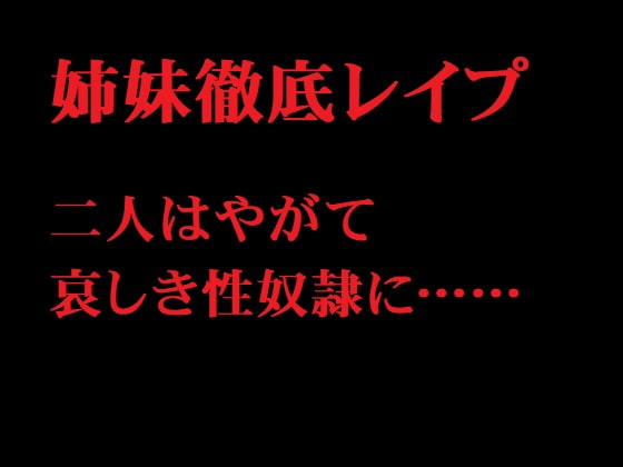 姉妹徹底レイプ 二人はやがて哀しき性奴隷に……