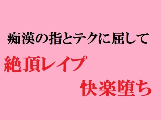 痴漢の指とテクに屈して 絶頂レイプ快楽堕ち