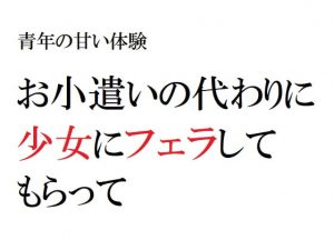 [RJ302600][官能物語] 青年の甘い体験 ～お小遣いの代わりに少女にフェラしてもらって～