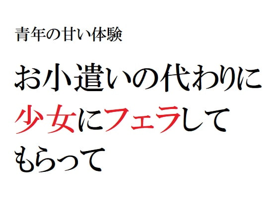 青年の甘い体験 ～お小遣いの代わりに少女にフェラしてもらって～