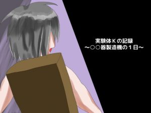 [RJ305047][しーんーせーかー] 実験体Kの記録 ～○○器製造機の1日～