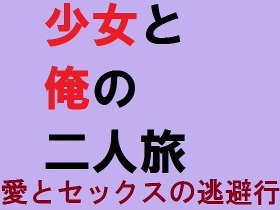 少女と俺の二人旅 愛とセックスの逃避行