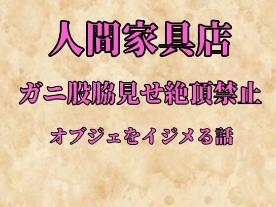 人間家具店～ガニ股脇見せ絶頂禁止オブジェをイジメる話～