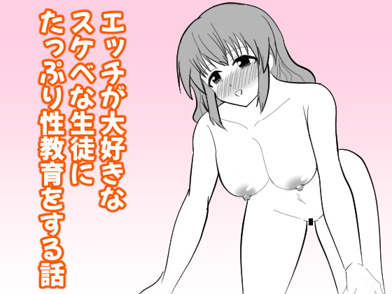 エッチが大好きなスケベな生徒にたっぷり性教育をする話