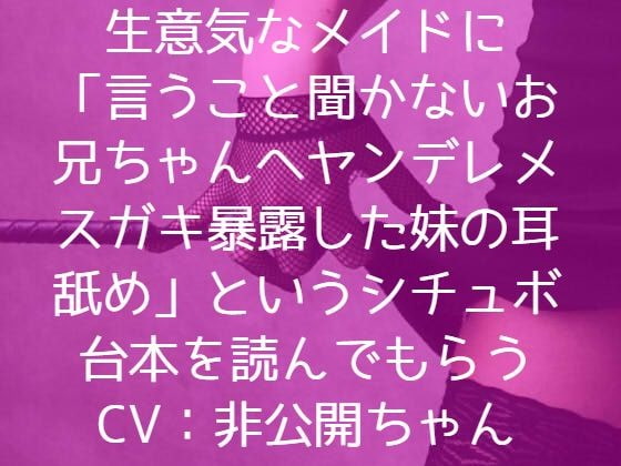 生意気なメイドに「言うこと聞かないお兄ちゃんへヤンデレメスガキ妹の耳舐め」というシチュボ台本を読んでもらう