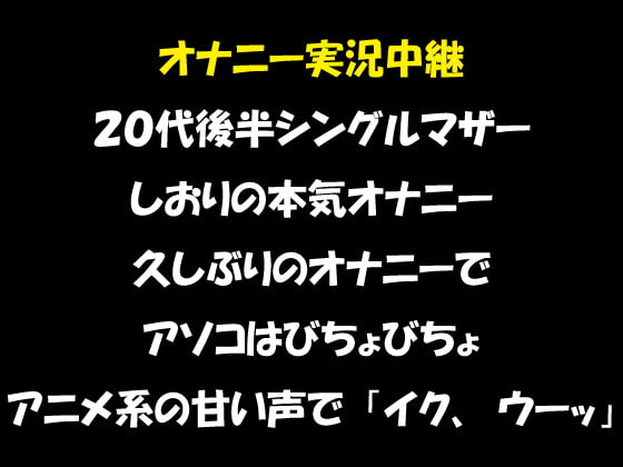 オナニー実況中継 20代後半のシングルマザー しおりの本気オナニー 久しぶりのオナニーで、アソコはびちょびちょアニメ系の甘い声で「イク、ウーッ」