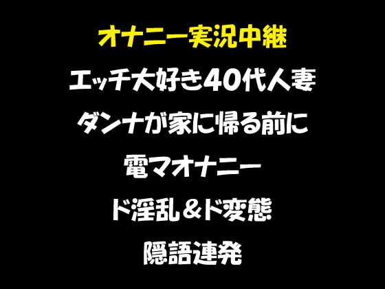 オナニー実況中継 エッチ大好き40代人妻 ダンナが家に帰る前に電マオナニー ド淫乱&ド変態 隠語連発