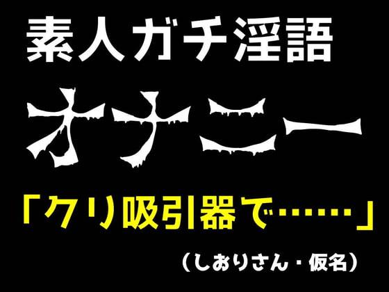 【素人オナニー生実況】クリ吸引器でいつもと違う快感に目覚め、淫語・淫汁出しまくりで絶頂!(しおりさん・仮名)