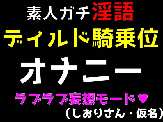 素人ガチ淫語オナニー ～ディルド騎乗位ラブラブモード～ (しおりさん・仮名)