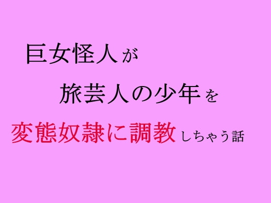 巨女怪人が旅芸人の少年を変態奴隷に調教しちゃう話