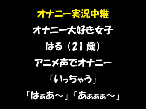 オナニー実況中継 オナニー大好き女子 はる(21歳)アニメ声でオナニー 「いっちゃう」「はぁあ～」「あぁぁぁ～」