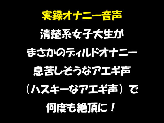 実録オナニー音声 清楚系女子大生が まさかのディルドオナニー 息苦しそうなアエギ声(ハスキーなアエギ声)で 何度も絶頂に!