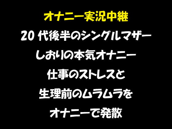 オナニー実況中継 20代後半のシングルマザー しおりのオナニー 仕事のストレスと 生理前のムラムラを オナニーで発散