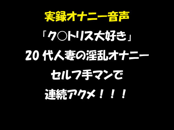 実録オナニー音声 「ク○トリス大好き」 20代人妻の淫乱オナニー セルフ手マンで 連続アクメ!!!