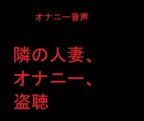 隣の人妻、オナニー、盗聴