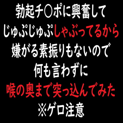 勃起チ○ポに興奮してじゅぷじゅぷしゃぶってるから嫌がる素振りもないので何も言わずに喉の奥まで突っ込んでみた※ゲロ注意