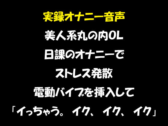 実録オナニー音声 美人系丸の内OL 日課のオナニーでストレス発散 電動バイブを挿入して「イっちゃう。イク、イク、イク」