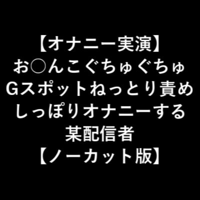 【オナニー実演】 お○んこぐちゅぐちゅ Gスポットねっとり責め しっぽりオナニーする 某配信者 【ノーカット版】