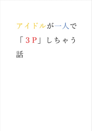 アイドルが一人で「3P」しちゃう話