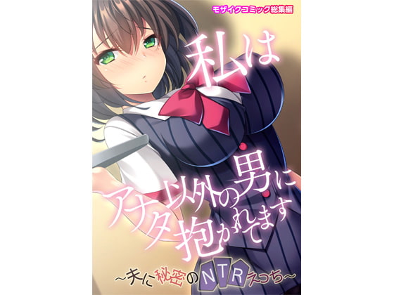 私はアナタ以外の男に抱かれてます ～夫に秘密のNTRえっち～モザイクコミック総集編