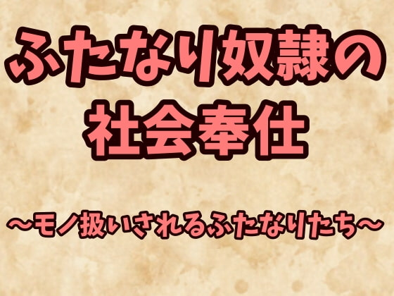 ふたなり奴隷の社会奉仕～モノ扱いされるふたなりたち～