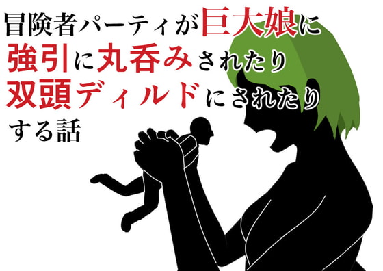 冒険者パーティが巨大娘に強引に丸呑みされたり双頭ディルドにされたりする話