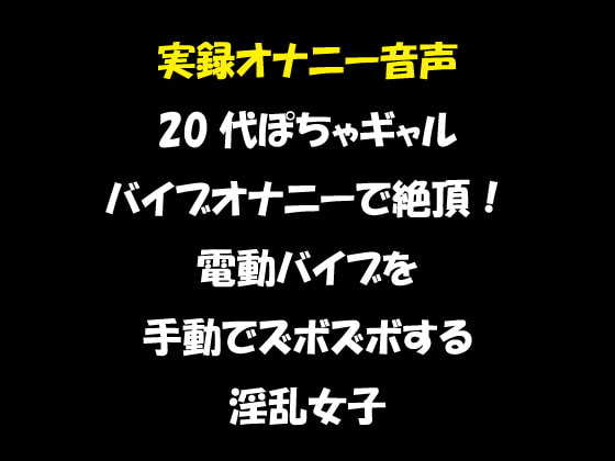 実録オナニー音声 20代ぽちゃギャル バイブオナニーで絶頂!電動バイブを手動でズボズボする淫乱女子