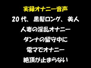 [RJ349669][おかず倶楽部] 実録オナニー音声 20代、黒髪ロング、美人 人妻の淫乱オナニー ダンナの留守中に 電マでオナニー 絶頂が止まらない