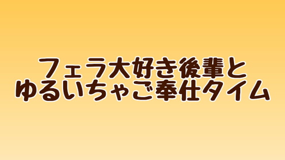 フェラ大好き後輩とゆるいちゃご奉仕タイム