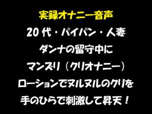 [RJ352829][おかず倶楽部] 実録オナニー音声 20代・パイパン・人妻 ダンナの留守中にマンズリ(クリオナニー) ローションでヌルヌルのクリを手のひらで刺激して昇天!