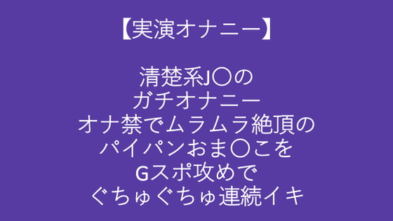 【実演オナニー】清楚系J〇のガチオナニーオナ禁でムラムラ絶頂のパイパンおま〇こをGスポ攻めでぐちゅぐちゅ連続イキ